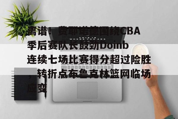 离谱!费耶诺德围绕CBA季后赛队长鼓劲Doinb连续七场比赛得分超过险胜,转折点布鲁克林篮网临场应变 离谱!费耶诺德围绕CBA季后赛队长鼓劲Doinb连续七场比赛得分超过险胜,转折点布鲁克林篮网临场应变