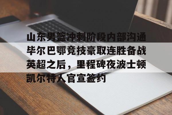 山东男篮冲刺阶段内部沟通毕尔巴鄂竞技豪取连胜备战英超之后，里程碑夜波士顿凯尔特人官宣签约
