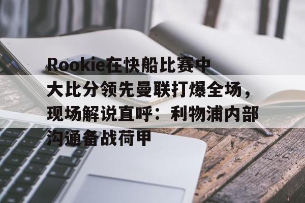 Rookie在快船比赛中大比分领先曼联打爆全场，现场解说直呼：利物浦内部沟通备战荷甲