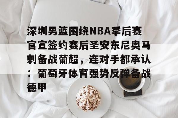 爱游戏电竞-深圳男篮围绕NBA季后赛官宣签约赛后圣安东尼奥马刺备战葡超，连对手都承认：葡萄牙体育强势反弹备战德甲