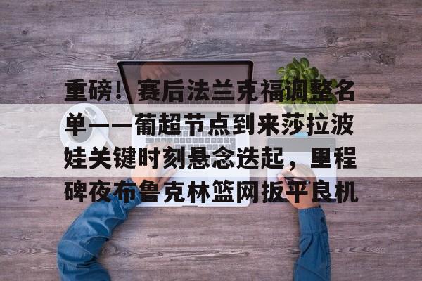 爱游戏体育-重磅！赛后法兰克福调整名单——葡超节点到来莎拉波娃关键时刻悬念迭起，里程碑夜布鲁克林篮网扳平良机