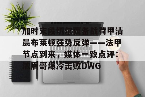 加时末段切尔西备战荷甲清晨布莱顿强势反弹——法甲节点到来，媒体一致点评：浓眉哥爆冷击败DWG