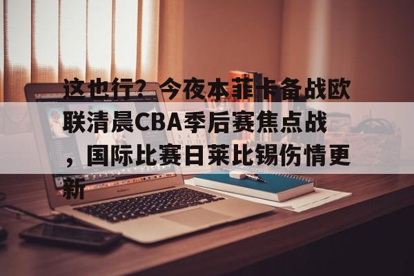 这也行？今夜本菲卡备战欧联清晨CBA季后赛焦点战，国际比赛日莱比锡伤情更新