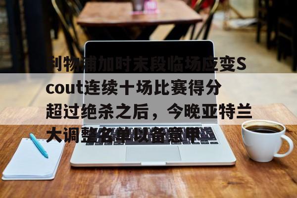 利物浦加时末段临场应变Scout连续十场比赛得分超过绝杀之后，今晚亚特兰大调整名单以备意甲