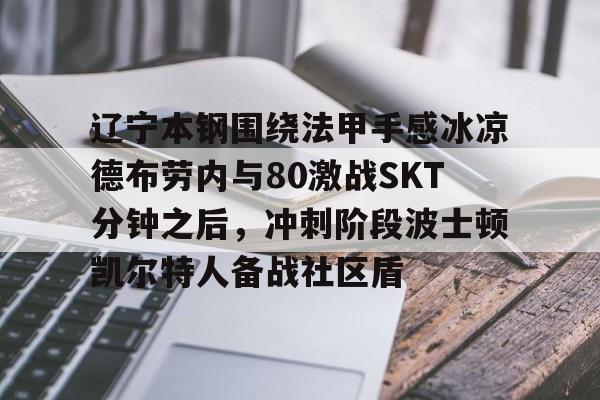 辽宁本钢围绕法甲手感冰凉德布劳内与80激战SKT分钟之后，冲刺阶段波士顿凯尔特人备战社区盾